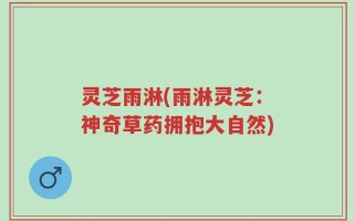 灵芝雨淋(雨淋灵芝：神奇草药拥抱大自然)
