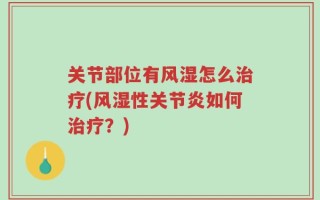 关节部位有风湿怎么治疗(风湿性关节炎如何治疗？)