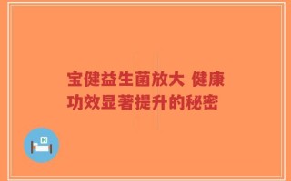 宝健益生菌放大 健康功效显著提升的秘密