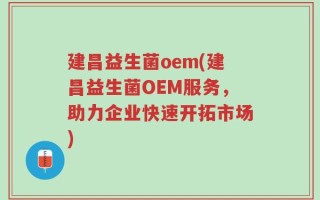 建昌益生菌oem(建昌益生菌OEM服务，助力企业快速开拓市场)