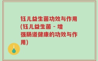 钰儿益生菌功效与作用(钰儿益生菌 - 增强肠道健康的功效与作用)