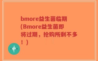 bmore益生菌临期(Bmore益生菌即将过期，抢购所剩不多！)