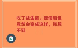 吃了益生菌，便便颜色竟然会变成这样，你想不到