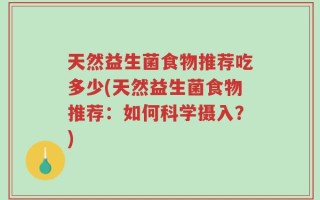 天然益生菌食物推荐吃多少(天然益生菌食物推荐：如何科学摄入？)