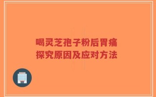 喝灵芝孢子粉后胃痛 探究原因及应对方法