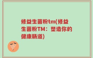 修益生菌粉tm(修益生菌粉TM：塑造你的健康肠道)