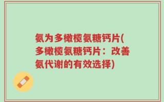 氨为多橄榄氨糖钙片(多橄榄氨糖钙片：改善氨代谢的有效选择)