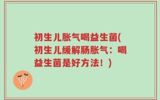 初生儿胀气喝益生菌(初生儿缓解肠胀气：喝益生菌是好方法！)