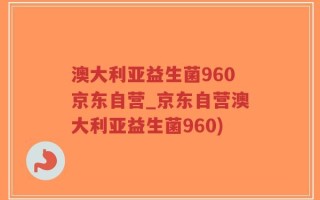 澳大利亚益生菌960京东自营_京东自营澳大利亚益生菌960)