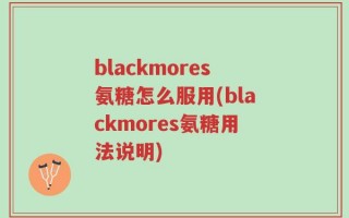 blackmores氨糖怎么服用(blackmores氨糖用法说明)