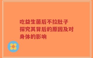 吃益生菌后不拉肚子 探究其背后的原因及对身体的影响