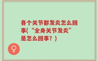 各个关节都发炎怎么回事(“全身关节发炎”是怎么回事？)