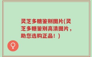 灵芝多糖鉴别图片(灵芝多糖鉴别高清图片，助您选购正品！)
