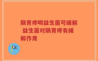 肠胃疼喝益生菌可缓解 益生菌对肠胃疼有缓解作用