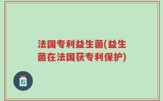 法国专利益生菌(益生菌在法国获专利保护)