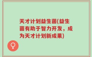天才计划益生菌(益生菌有助于智力开发，成为天才计划新成果)