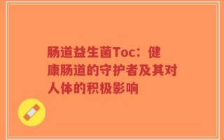 肠道益生菌Toc：健康肠道的守护者及其对人体的积极影响