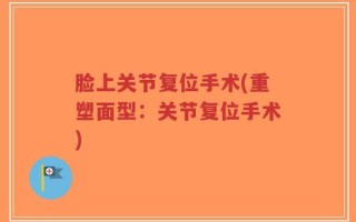 脸上关节复位手术(重塑面型：关节复位手术)