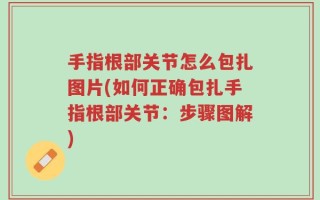 手指根部关节怎么包扎图片(如何正确包扎手指根部关节：步骤图解)