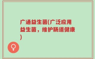 广通益生菌(广泛应用益生菌，维护肠道健康)