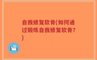 自我修复软骨(如何通过锻炼自我修复软骨？)