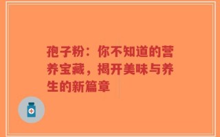 孢子粉：你不知道的营养宝藏，揭开美味与养生的新篇章