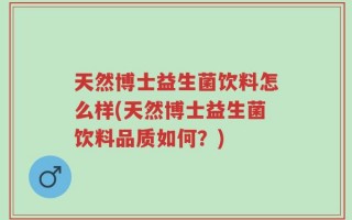 天然博士益生菌饮料怎么样(天然博士益生菌饮料品质如何？)