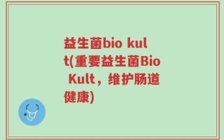 益生菌bio kult(重要益生菌Bio Kult，维护肠道健康)