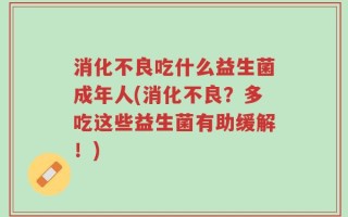 消化不良吃什么益生菌成年人(消化不良？多吃这些益生菌有助缓解！)