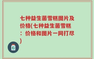 七种益生菌雪糕图片及价格(七种益生菌雪糕：价格和图片一网打尽)