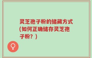 灵芝孢子粉的储藏方式(如何正确储存灵芝孢子粉？)
