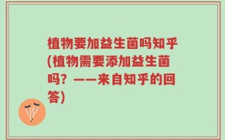 植物要加益生菌吗知乎(植物需要添加益生菌吗？——来自知乎的回答)