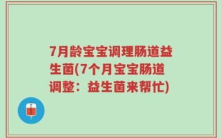 7月龄宝宝调理肠道益生菌(7个月宝宝肠道调整：益生菌来帮忙)