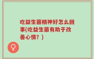 吃益生菌精神好怎么回事(吃益生菌有助于改善心情？)