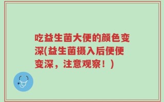 吃益生菌大便的颜色变深(益生菌摄入后便便变深，注意观察！)
