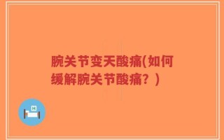 腕关节变天酸痛(如何缓解腕关节酸痛？)