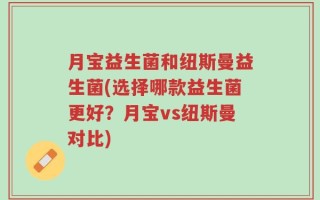 月宝益生菌和纽斯曼益生菌(选择哪款益生菌更好？月宝vs纽斯曼对比)