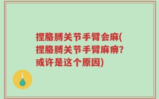 捏胳膊关节手臂会麻(捏胳膊关节手臂麻痹？或许是这个原因)