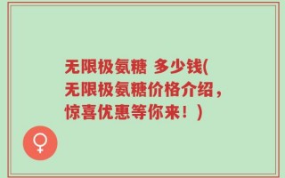 无限极氨糖 多少钱(无限极氨糖价格介绍，惊喜优惠等你来！)