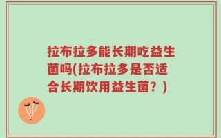 拉布拉多能长期吃益生菌吗(拉布拉多是否适合长期饮用益生菌？)