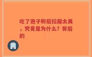 吃了孢子粉后拉屎太臭，究竟是为什么？背后的