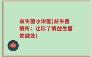 益生菌小讲堂(益生菌解析：让你了解益生菌的益处)