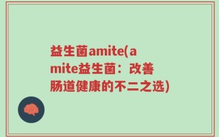 益生菌amite(amite益生菌：改善肠道健康的不二之选)