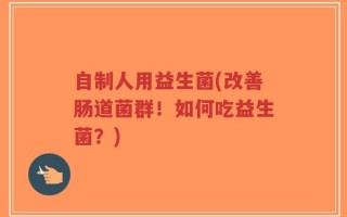 自制人用益生菌(改善肠道菌群！如何吃益生菌？)