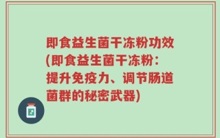 即食益生菌干冻粉功效(即食益生菌干冻粉：提升免疫力、调节肠道菌群的秘密武器)