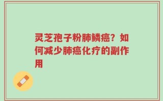 灵芝孢子粉肺鳞癌？如何减少肺癌化疗的副作用