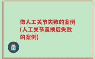 做人工关节失败的案例(人工关节置换后失败的案例)