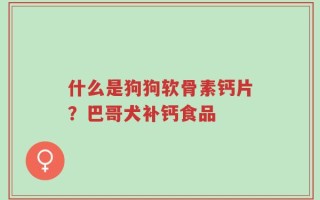 什么是狗狗软骨素钙片？巴哥犬补钙食品