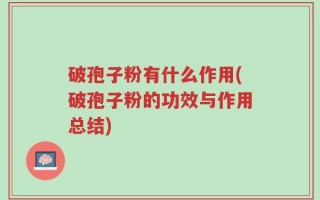 破孢子粉有什么作用(破孢子粉的功效与作用总结)