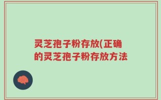 灵芝孢子粉存放(正确的灵芝孢子粉存放方法